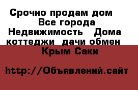 Срочно продам дом  - Все города Недвижимость » Дома, коттеджи, дачи обмен   . Крым,Саки